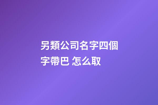 另類公司名字四個字帶巴 怎么取-第1張-公司起名-玄機派